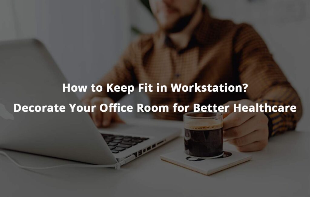 How to Keep Fit in Workstation? – Decorate Your Office Room for Better Healthcare