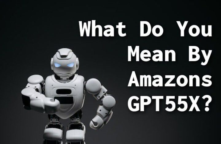 What Do You Mean By Amazons GPT55X?